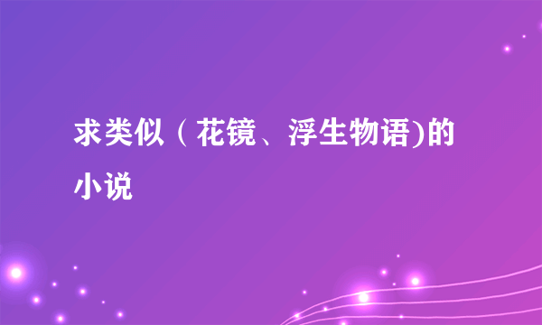 求类似（花镜、浮生物语)的小说