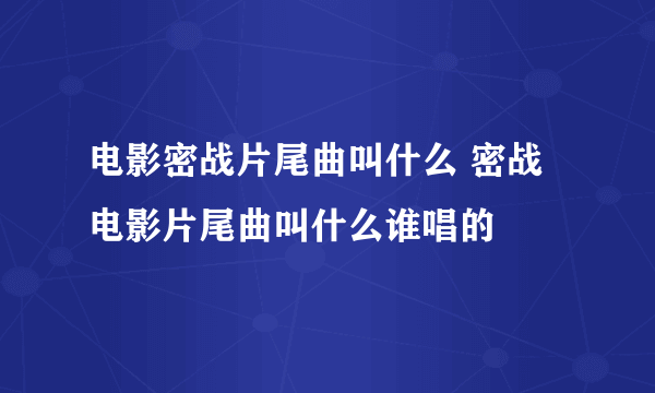 电影密战片尾曲叫什么 密战电影片尾曲叫什么谁唱的