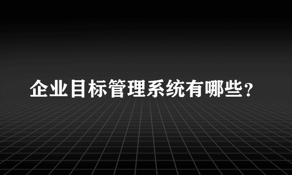 企业目标管理系统有哪些？