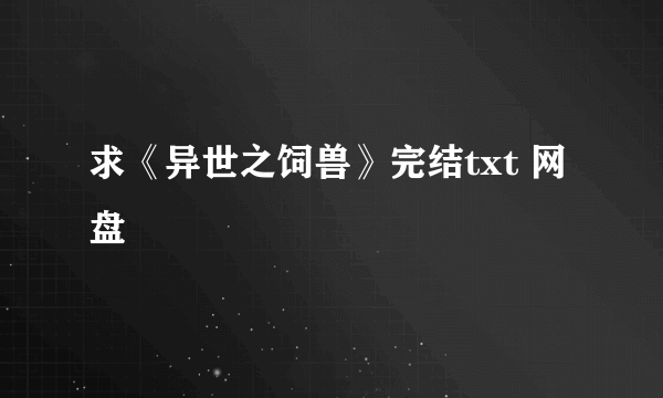 求《异世之饲兽》完结txt 网盘