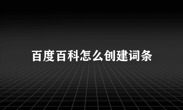 百度百科怎么创建词条