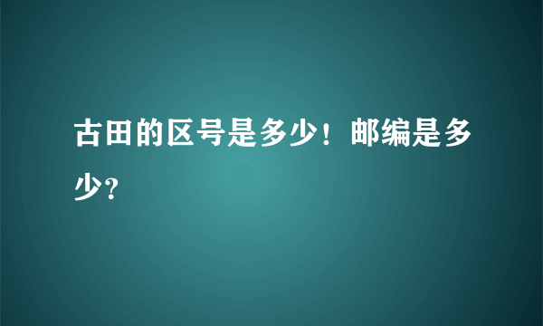 古田的区号是多少！邮编是多少？