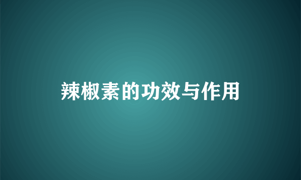 辣椒素的功效与作用