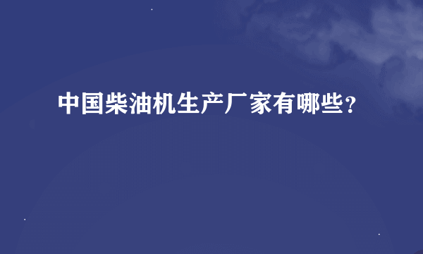 中国柴油机生产厂家有哪些？