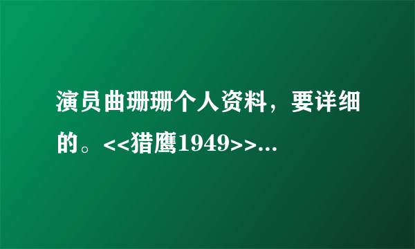 演员曲珊珊个人资料，要详细的。<<猎鹰1949>>里面演赵雅勤的!