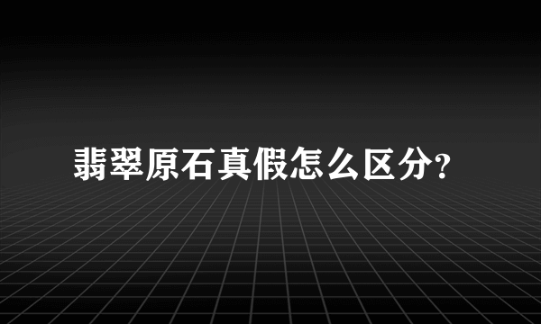 翡翠原石真假怎么区分？