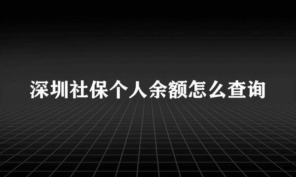 深圳社保个人余额怎么查询