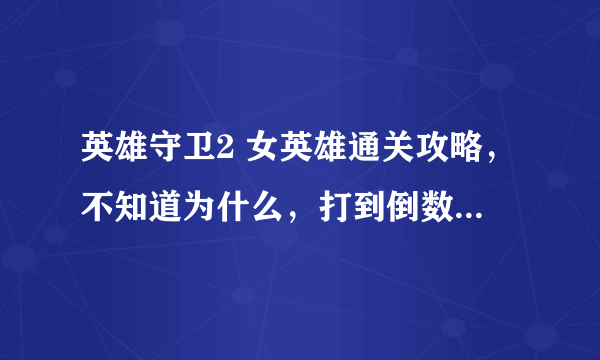 英雄守卫2 女英雄通关攻略，不知道为什么，打到倒数第八关，有boss的关卡，boss，招招秒，求攻略~！！！