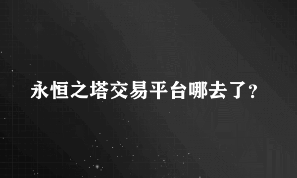 永恒之塔交易平台哪去了？