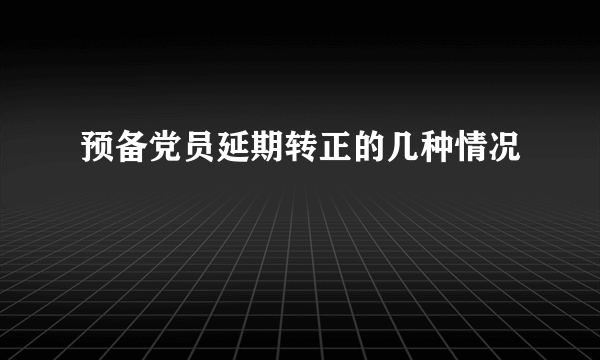 预备党员延期转正的几种情况