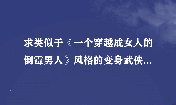 求类似于《一个穿越成女人的倒霉男人》风格的变身武侠言情小说