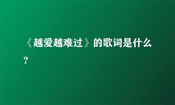 《越爱越难过》的歌词是什么?