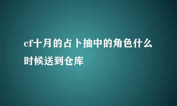 cf十月的占卜抽中的角色什么时候送到仓库