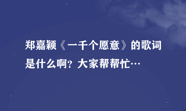 郑嘉颖《一千个愿意》的歌词是什么啊？大家帮帮忙…