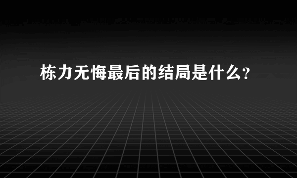 栋力无悔最后的结局是什么？