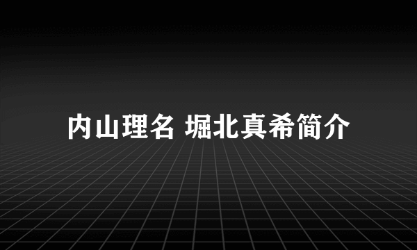 内山理名 堀北真希简介