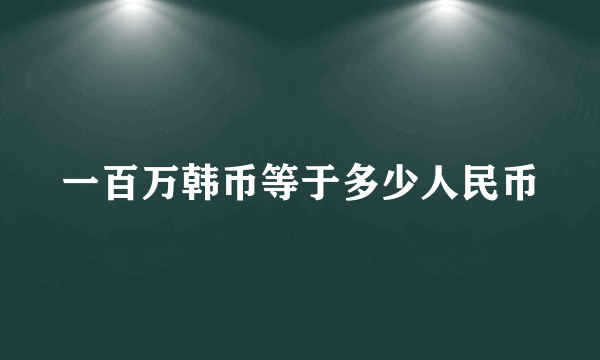 一百万韩币等于多少人民币