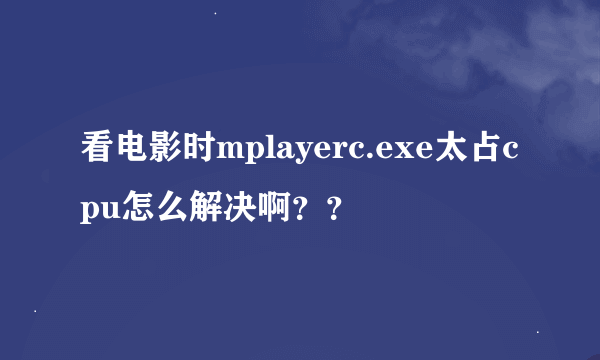 看电影时mplayerc.exe太占cpu怎么解决啊？？