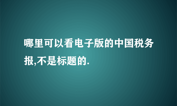 哪里可以看电子版的中国税务报,不是标题的.