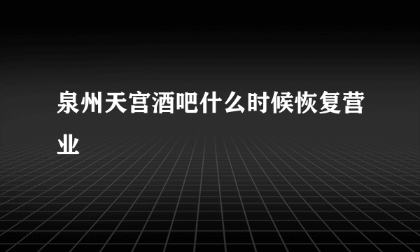 泉州天宫酒吧什么时候恢复营业