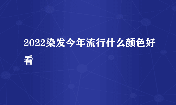 2022染发今年流行什么颜色好看