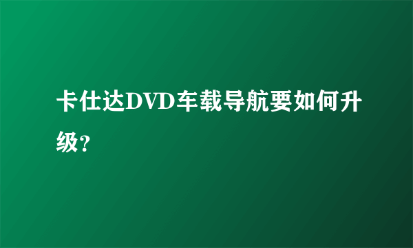 卡仕达DVD车载导航要如何升级？