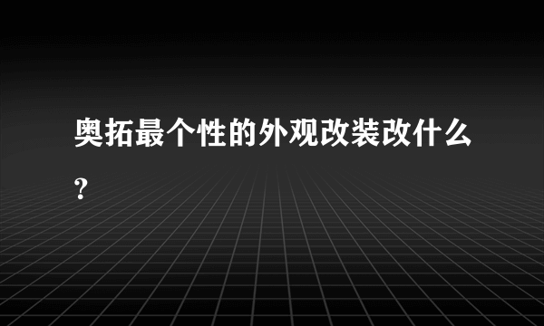 奥拓最个性的外观改装改什么？