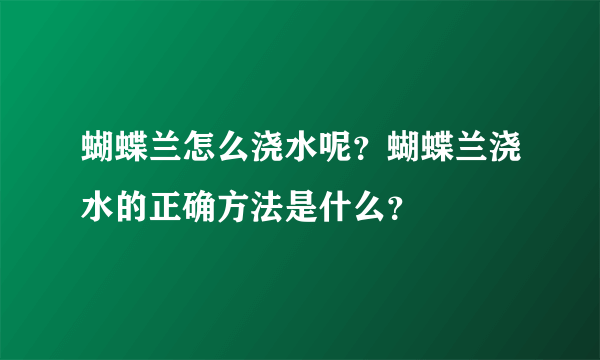 蝴蝶兰怎么浇水呢？蝴蝶兰浇水的正确方法是什么？