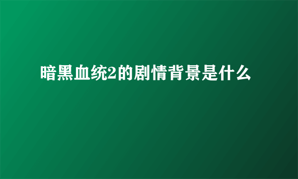 暗黑血统2的剧情背景是什么