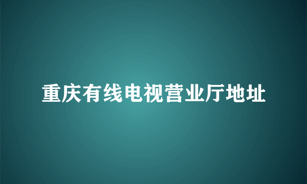 重庆有线电视营业厅地址