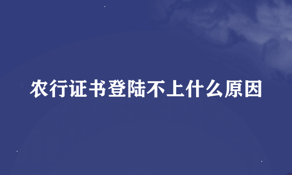 农行证书登陆不上什么原因