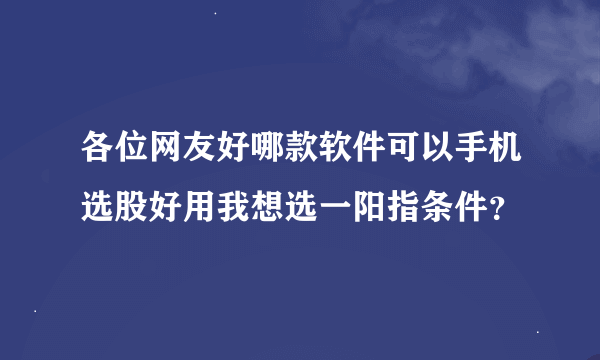 各位网友好哪款软件可以手机选股好用我想选一阳指条件？