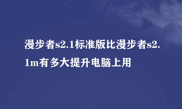 漫步者s2.1标准版比漫步者s2.1m有多大提升电脑上用