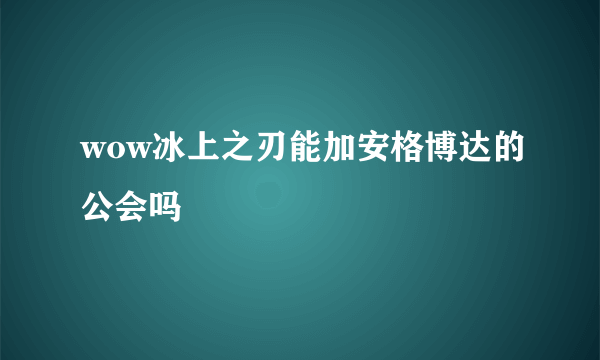 wow冰上之刃能加安格博达的公会吗