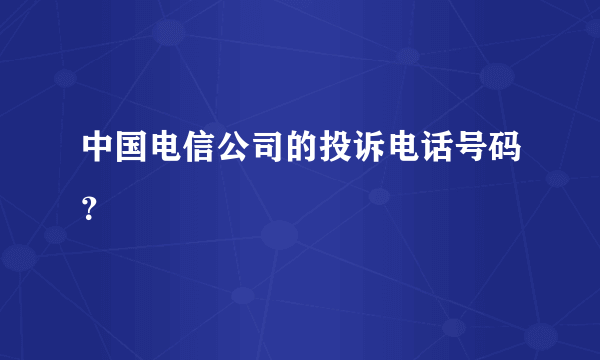 中国电信公司的投诉电话号码？