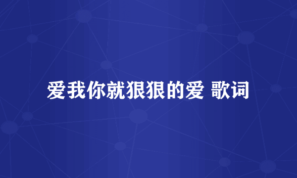 爱我你就狠狠的爱 歌词