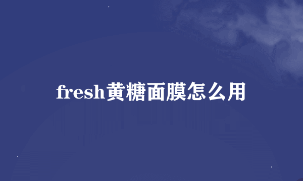 fresh黄糖面膜怎么用