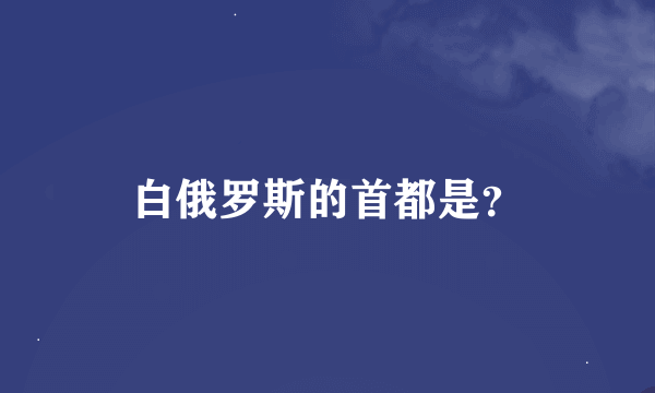 白俄罗斯的首都是？