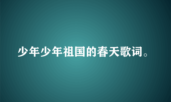 少年少年祖国的春天歌词。