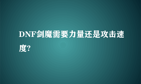 DNF剑魔需要力量还是攻击速度?