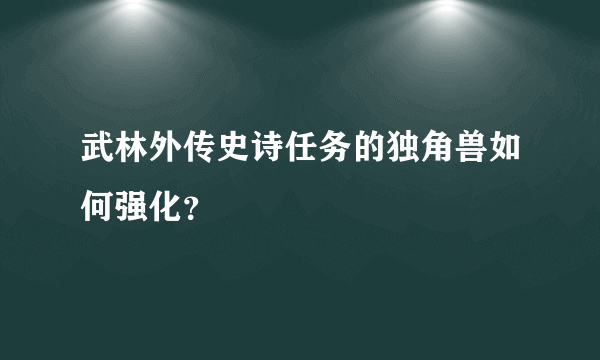 武林外传史诗任务的独角兽如何强化？