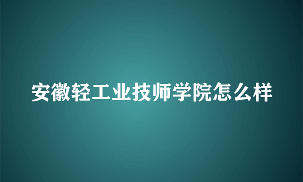 安徽轻工业技师学院怎么样