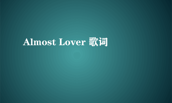 Almost Lover 歌词