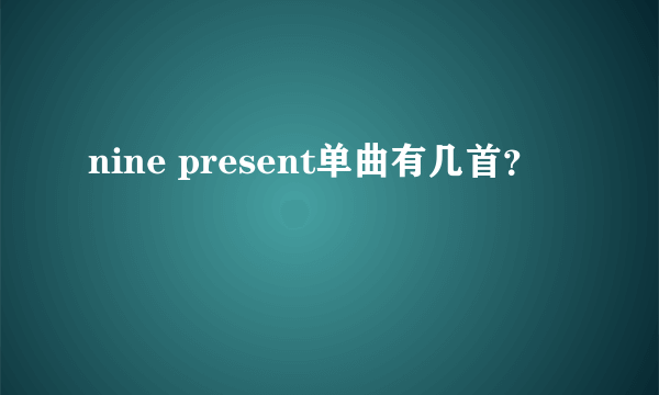 nine present单曲有几首？