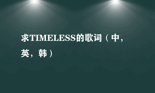 求TIMELESS的歌词（中，英，韩）