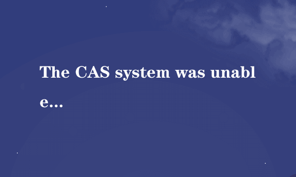 The CAS system was unable to initialize.什么意思