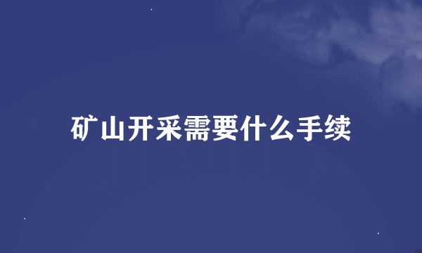 矿山开采需要什么手续