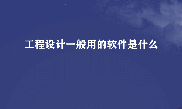 工程设计一般用的软件是什么