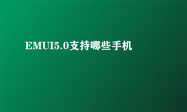 EMUI5.0支持哪些手机