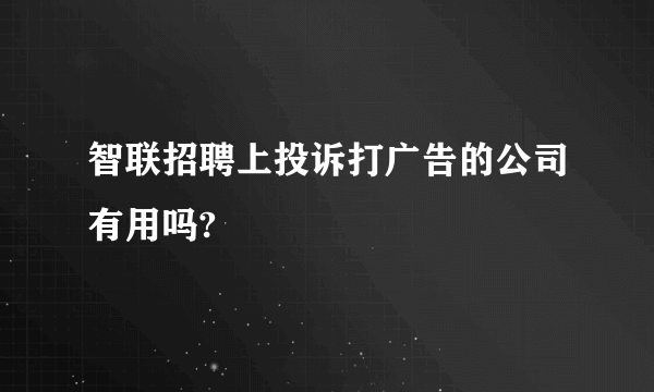 智联招聘上投诉打广告的公司有用吗?